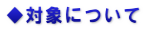 ◆対象について