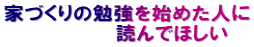 家づくりの勉強を始めた人に 　　　　　　　　読んでほしい