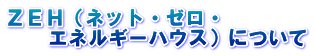 ＺＥＨ（ネット・ゼロ・ 　　エネルギーハウス）について