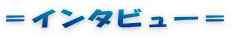 ＝インタビュー＝