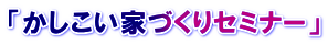「かしこい家づくりセミナー」