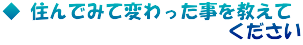 ◆ 住んでみて変わった事を教えて 　　　　　　　　　　　　ください