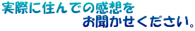 実際に住んでの感想を 　　　　　　お聞かせください。
