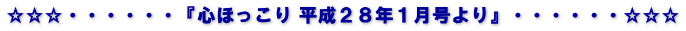 ☆☆☆・・・・・・『心ほっこり 平成２８年１月号より』・・・・・・☆☆☆