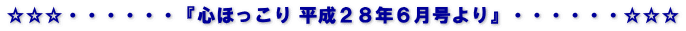 ☆☆☆・・・・・・『心ほっこり 平成２８年７月号より』・・・・・・☆☆☆