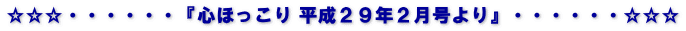 ☆☆☆・・・・・・『心ほっこり 平成２９年２月号より』・・・・・・☆☆☆