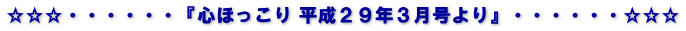 ☆☆☆・・・・・・『心ほっこり 平成２９年３月号より』・・・・・・☆☆☆