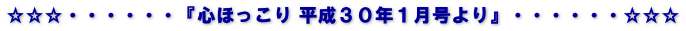☆☆☆・・・・・・『心ほっこり 平成３０年１月号より』・・・・・・☆☆☆