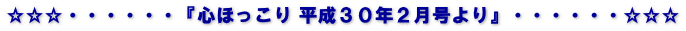 ☆☆☆・・・・・・『心ほっこり 平成３０年２月号より』・・・・・・☆☆☆