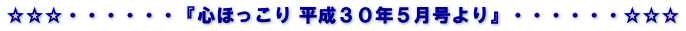 ☆☆☆・・・・・・『心ほっこり 平成３０年５月号より』・・・・・・☆☆☆