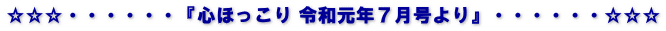 ☆☆☆・・・・・・『心ほっこり 令和元年７月号より』・・・・・・☆☆☆