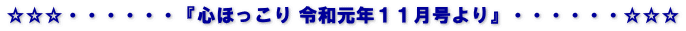 ☆☆☆・・・・・・『心ほっこり 令和元年１１月号より』・・・・・・☆☆☆