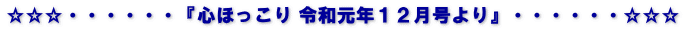 ☆☆☆・・・・・・『心ほっこり 令和元年１２月号より』・・・・・・☆☆☆