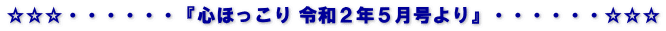 ☆☆☆・・・・・・『心ほっこり 令和２年５月号より』・・・・・・☆☆☆