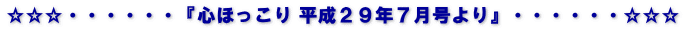 ☆☆☆・・・・・・『心ほっこり 平成２９年７月号より』・・・・・・☆☆☆