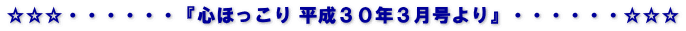 ☆☆☆・・・・・・『心ほっこり 平成３０年３月号より』・・・・・・☆☆☆