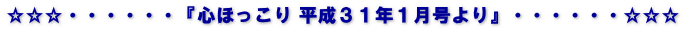 ☆☆☆・・・・・・『心ほっこり 平成３１年１月号より』・・・・・・☆☆☆