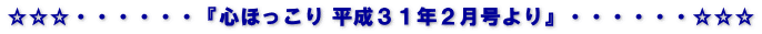 ☆☆☆・・・・・・『心ほっこり 平成３１年２月号より』・・・・・・☆☆☆