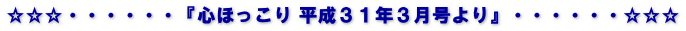 ☆☆☆・・・・・・『心ほっこり 平成３１年３月号より』・・・・・・☆☆☆
