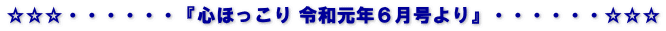 ☆☆☆・・・・・・『心ほっこり 令和元年６月号より』・・・・・・☆☆☆