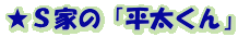 ★Ｓ家の「平太くん」