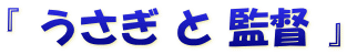 『 うさぎ と 監督 』