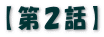 【第２話】